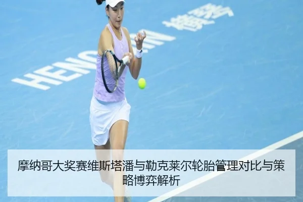 摩纳哥大奖赛维斯塔潘与勒克莱尔轮胎管理对比与策略博弈解析